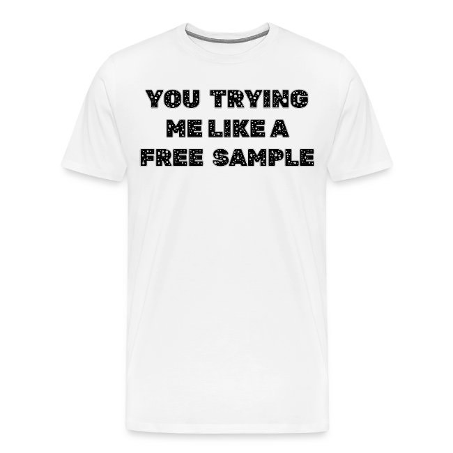 White graphic T-shirt with bold text "You trying me like a free sample"